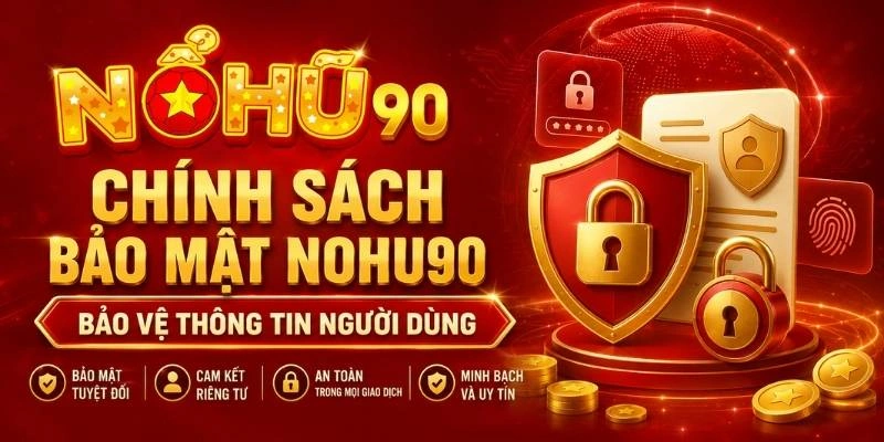 Chính Sách Bảo Mật NOHU90 – Bảo Vệ Thông Tin Người Dùng