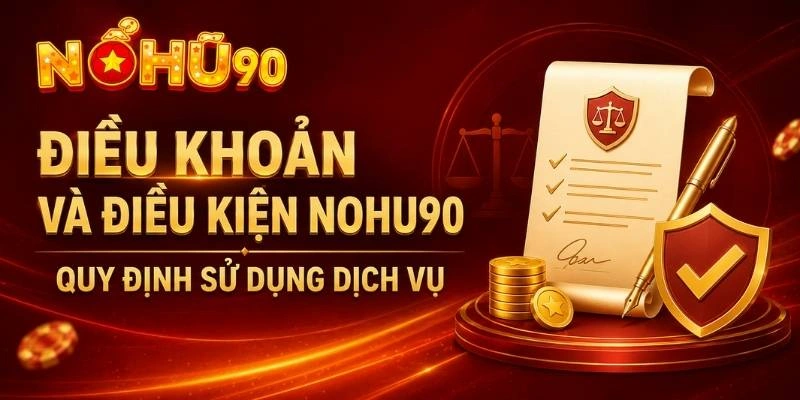 Điều Khoản Và Điều Kiện NOHU90 – Quy Định Sử Dụng Dịch Vụ